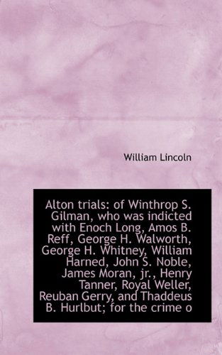 Alton Trials: of Winthrop S. Gilman, Who Was Indicted with Enoch Long, Amos B. Reff, George H. Walwo - William Lincoln - Books - BiblioLife - 9781117517728 - November 25, 2009