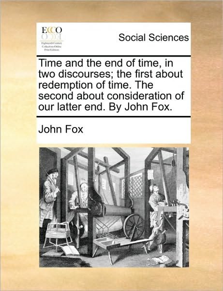 Cover for John Fox · Time and the End of Time, in Two Discourses; the First About Redemption of Time. the Second About Consideration of Our Latter End. by John Fox. (Taschenbuch) (2010)