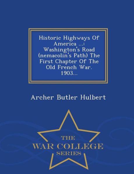 Cover for Archer Butler Hulbert · Historic Highways of America ...: Washington's Road (Nemacolin's Path) the First Chapter of the Old French War. 1903... - War College Series (Paperback Book) (2015)