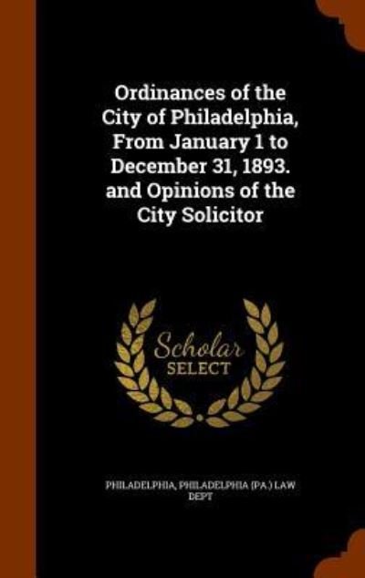 Ordinances of the City of Philadelphia, from January 1 to December 31, 1893. and Opinions of the City Solicitor - Philadelphia - Books - Arkose Press - 9781344748728 - October 17, 2015