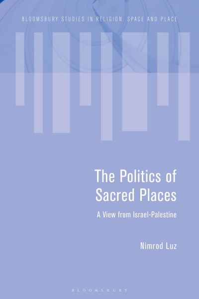 Cover for Nimrod Luz · The Politics of Sacred Places: A View from Israel-Palestine - Bloomsbury Studies in Religion, Space and Place (Hardcover Book) (2023)