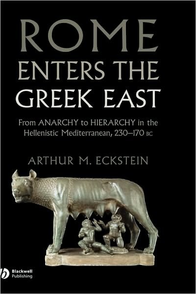 Cover for Eckstein, Arthur M. (University of Maryland) · Rome Enters the Greek East: From Anarchy to Hierarchy in the Hellenistic Mediterranean, 230-170 BC (Innbunden bok) (2008)