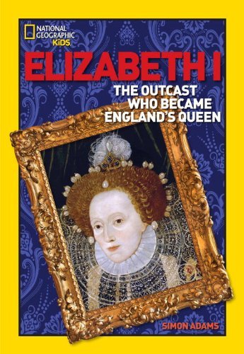 World History Biographies: Elizabeth I: The Outcast Who Became England's Queen - National Geographic World History Biographies - Simon Adams - Bøger - National Geographic Kids - 9781426301728 - 8. januar 2008
