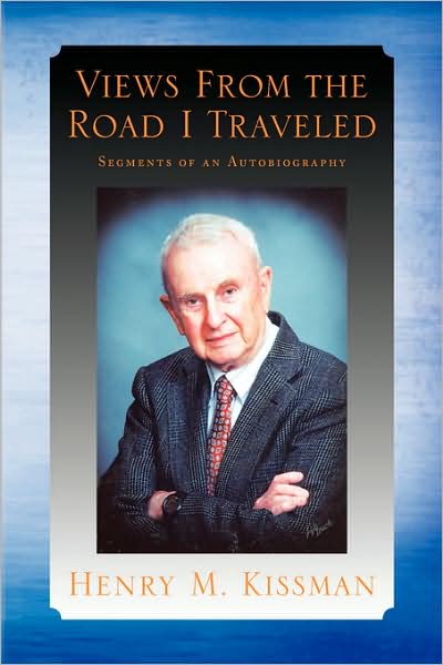Views from the Road I Traveled: Segments of an Autobiography - Henry M. Kissman - Books - Xlibris - 9781436339728 - October 10, 2008