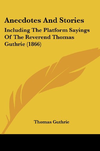 Anecdotes and Stories: Including the Platform Sayings of the Reverend Thomas Guthrie (1866) - Thomas Guthrie - Livros - Kessinger Publishing, LLC - 9781436777728 - 29 de junho de 2008