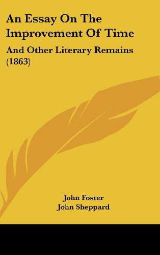 An Essay on the Improvement of Time: and Other Literary Remains (1863) - John Foster - Książki - Kessinger Publishing, LLC - 9781436991728 - 18 sierpnia 2008