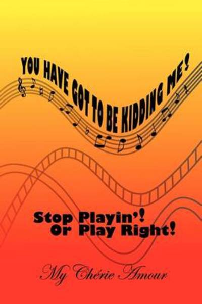 You Have Got to Be Kidding Me!: Stop Playin'! or Play Right! - My Chrie Amour - Bøger - Authorhouse - 9781438997728 - 25. juni 2009
