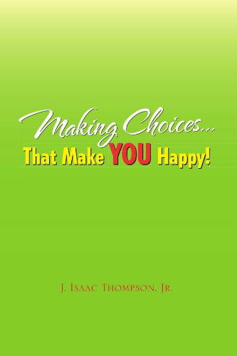 Making Choices.that Make You Happy! - J Isaac Thompson - Books - Xlibris, Corp. - 9781453549728 - September 7, 2010