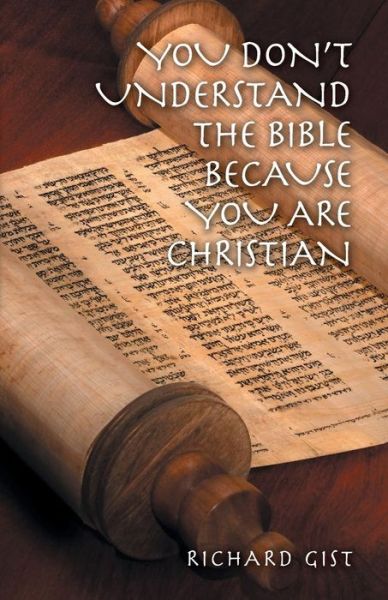 You Don't Understand the Bible Because You Are Christian - Richard Gist - Books - FriesenPress - 9781460242728 - July 25, 2014