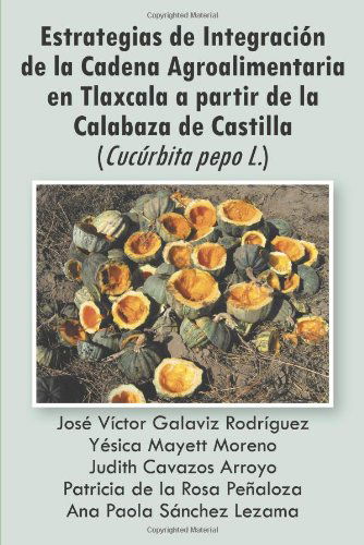 Cover for Jose Victor · Estrategias De Integración De La Cadena Agroalimentaria en Tlaxcala a Partir De La Calabaza De Castilla Cucúrbita Pepo L. (Paperback Book) [Spanish edition] (2013)