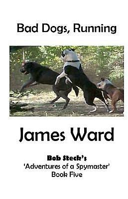 Cover for James Ward · Bad Dogs, Running: Bob Steck's 'adventures of a Spymaster' - Book Five (Taschenbuch) (2012)