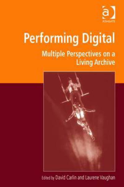 Cover for David Carlin · Performing Digital: Multiple Perspectives on a Living Archive - Digital Research in the Arts and Humanities (Hardcover Book) [New edition] (2015)