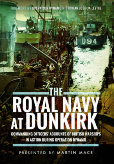 The Royal Navy at Dunkirk: Commanding Officers' Accounts of British Warships in Action During Operation Dynamo - Martin Mace - Książki - Pen & Sword Books Ltd - 9781473886728 - 30 października 2017