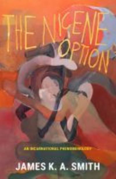 The Nicene Option: An Incarnational Phenomenology - James K. A. Smith - Books - Baylor University Press - 9781481313728 - August 30, 2021