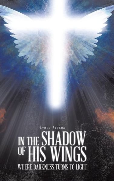 Cover for Lyris Rivera · In the Shadow of His Wings: Where Darkness Turns to Light (Innbunden bok) (2014)