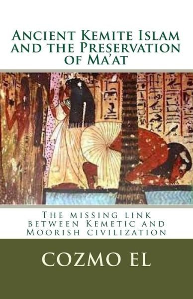 Cover for Min Cozmo Ali El · Ancient Kemite Islam and the Preservation of Ma'at: the Missing Link Between Kemetic and Moorish Civilization (Pocketbok) (2014)