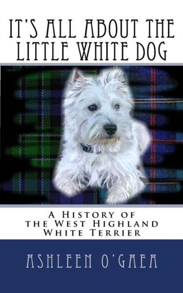 Cover for Ashleen O\'gaea · It's All About the Little White Dog: a History of the West Highland White Terrier (Paperback Book) (2014)