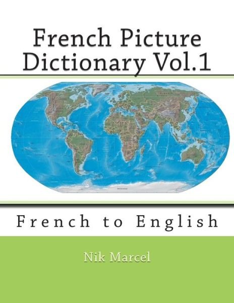 French Picture Dictionary Vol.1: French to English - Nik Marcel - Książki - Createspace - 9781512176728 - 12 maja 2015