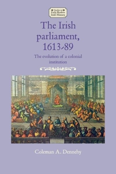 Cover for Coleman A. Dennehy · The Irish Parliament, 1613–89: The Evolution of a Colonial Institution - Studies in Early Modern Irish History (Paperback Book) (2022)