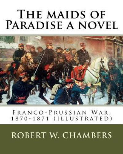 Cover for Robert W. Chambers · The maids of Paradise a novel. By : Robert W. Chambers : Franco-Prussian War, 1870-1871 (Pocketbok) (2016)