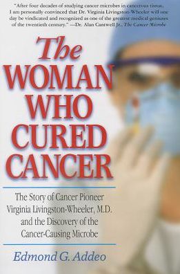 Cover for Addeo, Edmond G. (Edmond G. Addeo) · Woman Who Cured Cancer: The Story of Cancer Pioneer Virginia Livingston-Wheeler, M.D., and the Discovery of the Cancer-Causing Microbe (Paperback Book) (2014)