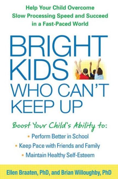 Cover for Braaten, Ellen (Massachusetts General Hospital / Harvard Medical School, United States) · Bright Kids Who Can't Keep Up: Help Your Child Overcome Slow Processing Speed and Succeed in a Fast-Paced World (Paperback Book) (2014)