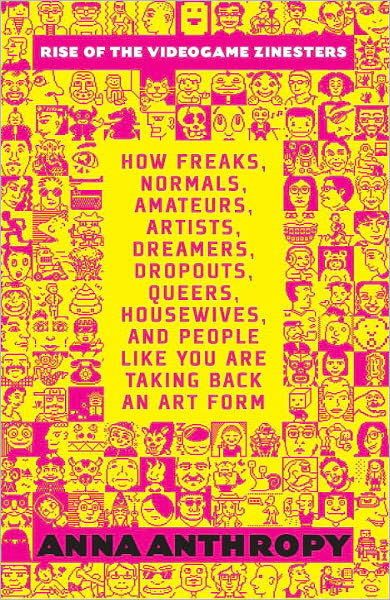 Cover for Anna Anthropy · Rise of the Videogame Zinesters: How Freaks, Normals, Amateurs, Artists, Dreamers, Drop-outs, Queers, Housewives Are Taking Back an Art Form (Paperback Book) (2012)