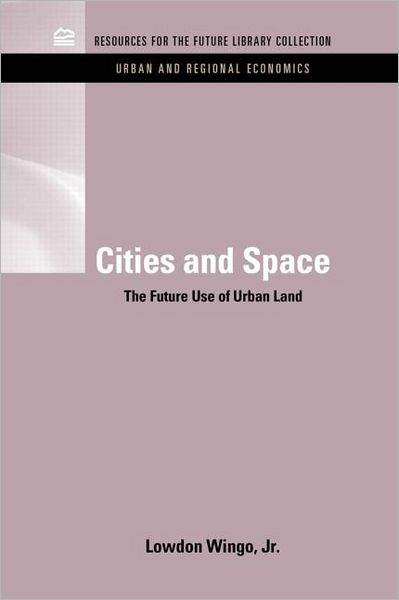 Cover for Lowdon Wingo Jr. · Cities and Space: The Future Use of Urban Land - RFF Urban and Regional Economics Set (Hardcover Book) (2011)