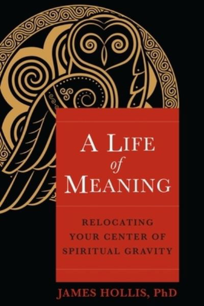 Cover for James Hollis · A Life of Meaning: Relocating Your Center of Spiritual Gravity (Paperback Book) (2023)