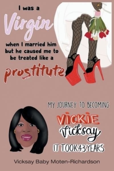 Cover for Vicksay Baby Moten-Richardson · I Was a Virgin When I Married Him but He Caused Me to Be Treated like a Prostitute: My Journey to Becoming Vickie Vicksay It Took 43 Years (Pocketbok) (2022)