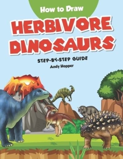 How to Draw Herbivore Dinosaurs Step-by-Step Guide - Andy Hopper - Książki - Independently Published - 9781702665728 - 26 października 2019