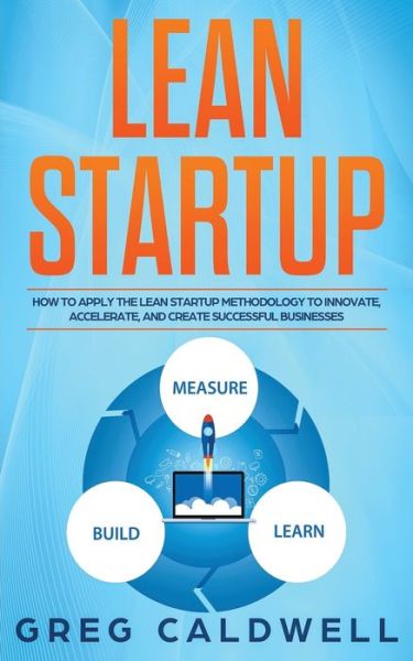 Cover for Greg Caldwell · Lean Startup: How to Apply the Lean Startup Methodology to Innovate, Accelerate, and Create Successful Businesses - Lean Guides with Scrum, Sprint, Kanban, Dsdm, XP &amp; Crystal (Taschenbuch) (2019)