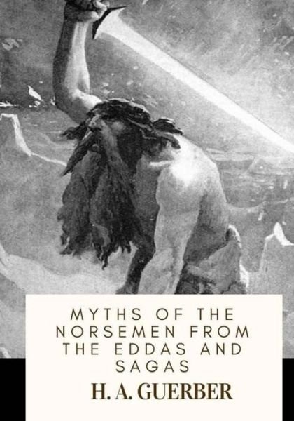 Myths of the Norsemen From the Eddas and Sagas - H a Guerber - Bøger - Createspace Independent Publishing Platf - 9781718774728 - 8. maj 2018