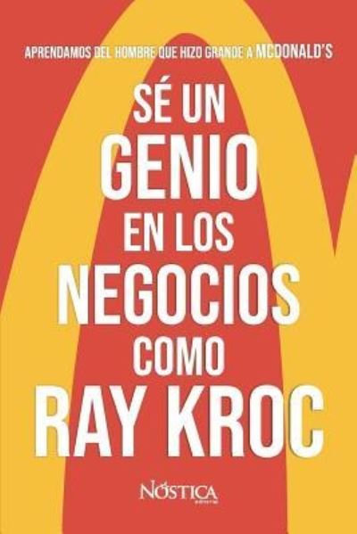 Cover for Nóstica Editorial · Sé un genio en los negocios como Ray Kroc : Aprendamos del hombre que hizo grande a MCDONALD?S (Paperback Book) (2018)