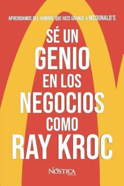 Cover for Nóstica Editorial · Sé un genio en los negocios como Ray Kroc : Aprendamos del hombre que hizo grande a MCDONALD?S (Pocketbok) (2018)