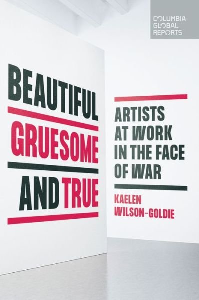 Cover for Kaelen Wilson-Goldie · Beautiful, Gruesome, and True: Artists at Work in the Face of War (Pocketbok) (2022)