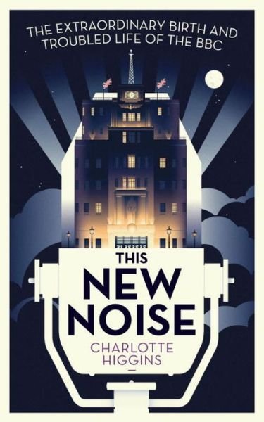 This New Noise: The Extraordinary Birth and Troubled Life of the BBC - Higgins, Charlotte  (Arts Correspondent) - Bücher - Guardian Faber Publishing - 9781783350728 - 18. Juni 2015