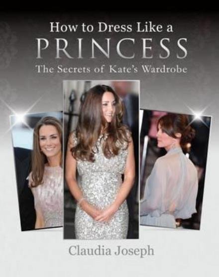 Cover for Claudia Joseph · How to Dress Like a Princess: The Secrets of Kate's Wardrobe (Paperback Book) (2017)