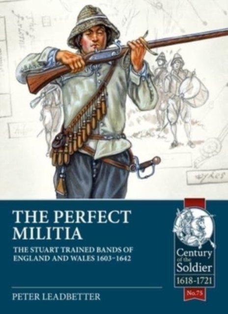 Cover for BSc Leadbetter · The Perfect Militia: The Stuart Trained Bands of England and Wales 1603-1642 - Century of the Soldier (Paperback Book) (2021)