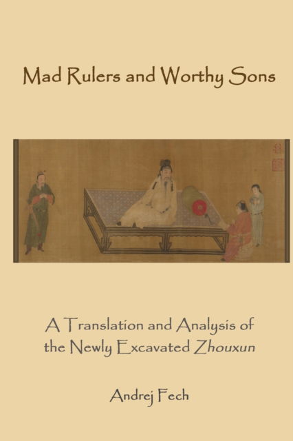 Cover for Andrej Fech · Mad Rulers and Worthy Sons: A Translation and Analysis of the Newly Excavated Zhouxun (Paperback Book) (2023)