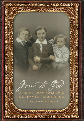 Cover for Keith Kehlbeck · Gone to God: a Civil War Family's Ultimate Sacrifice (Hardcover Book) (2013)