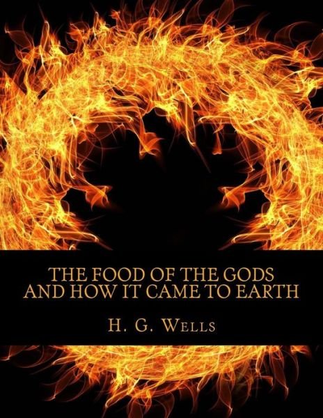 The Food of the Gods and How It Came to Earth - H G Wells - Boeken - Createspace Independent Publishing Platf - 9781974024728 - 29 juli 2017