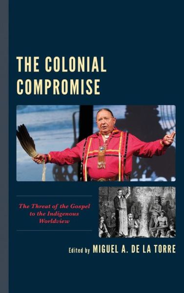 Cover for Miguel De La Torre · The Colonial Compromise: The Threat of the Gospel to the Indigenous Worldview (Hardcover Book) (2020)