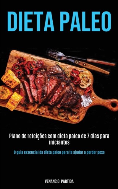 Cover for Venancio Partida · Dieta Paleo: Plano de refeicoes com dieta paleo de 7 dias para iniciantes (O guia essencial da dieta paleo para te ajudar a perder peso) (Paperback Book) (2020)