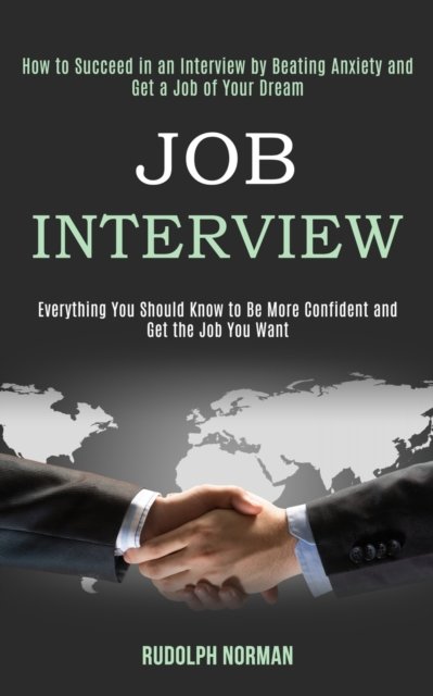 Cover for Rudolph Norman · Job Interview: How to Succeed in an Interview by Beating Anxiety and Get a Job of Your Dream (Everything You Should Know to Be More Confident and Get the Job You Want) (Paperback Book) (2020)