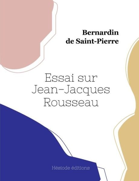 Essai sur Jean-Jacques Rousseau - Bernardin De Saint-Pierre - Books - Hesiode Editions - 9782493135728 - September 28, 2022