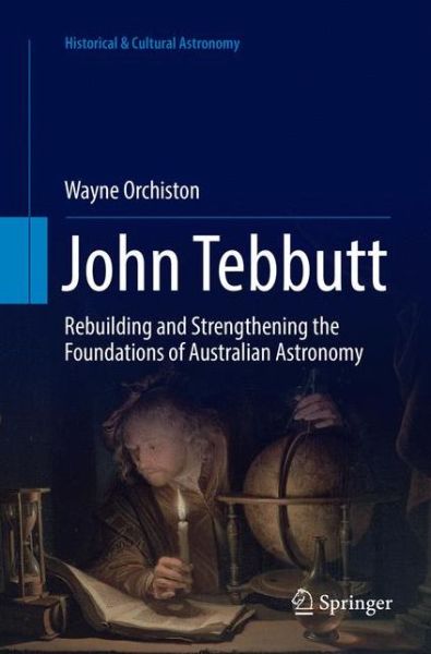 Cover for Wayne Orchiston · John Tebbutt: Rebuilding and Strengthening the Foundations of Australian Astronomy - Historical &amp; Cultural Astronomy (Paperback Book) [Softcover reprint of the original 1st ed. 2017 edition] (2018)