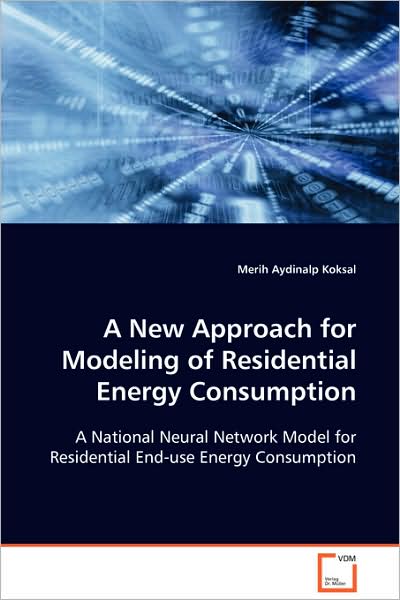A New Approach for Modeling of Residential Energy Consumption: a National Neural Network Model for Residential End-use Energy Consumption - Merih Aydinalp Koksal - Books - VDM Verlag Dr. Müller - 9783639019728 - December 11, 2008