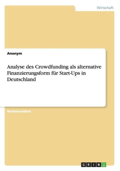 Analyse Des Crowdfunding Als Alternative Finanzierungsform Fur Start-ups in Deutschland - Anonym - Bøger - Grin Verlag Gmbh - 9783656711728 - 8. august 2014