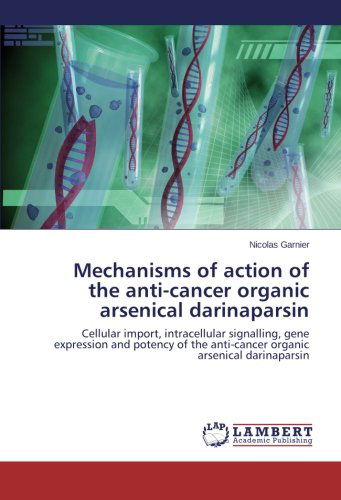 Cover for Nicolas Garnier · Mechanisms of Action of the Anti-cancer Organic Arsenical Darinaparsin: Cellular Import, Intracellular Signalling, Gene Expression and Potency of the Anti-cancer Organic Arsenical Darinaparsin (Paperback Book) (2014)